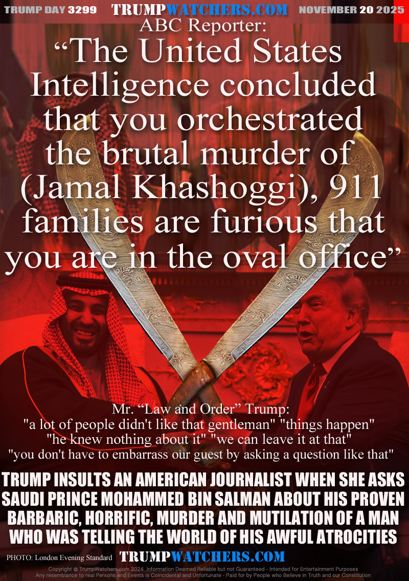 ABC Reporter:
“The United States 
Intelligence concluded
that you orchestrated
the brutal murder of 
(Jamal Khashoggi), 911
families are furious that
 you are in the oval office”

Mr. “Law and Order” Trump:
